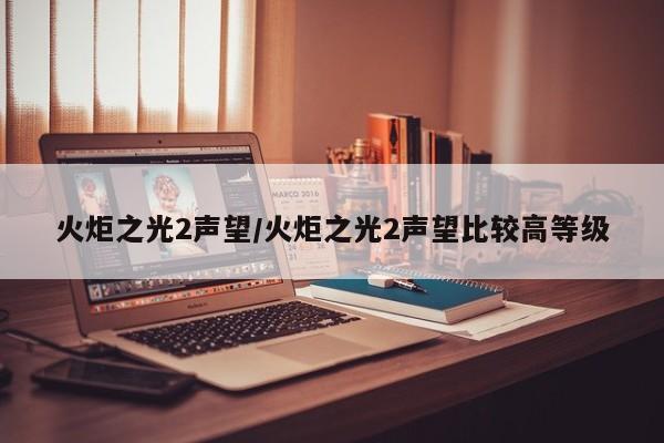 火炬之光2声望/火炬之光2声望比较高等级