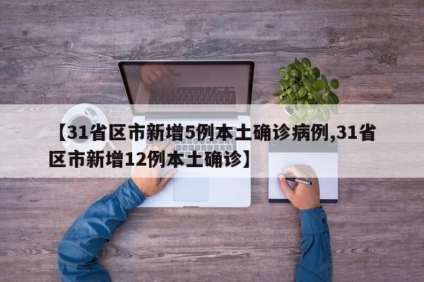【31省区市新增5例本土确诊病例,31省区市新增12例本土确诊】