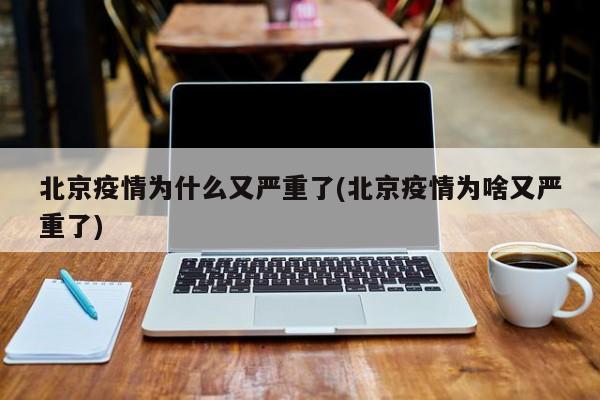 北京疫情为什么又严重了(北京疫情为啥又严重了)