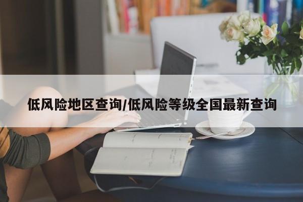 低风险地区查询/低风险等级全国最新查询