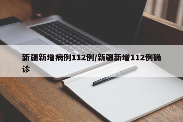 新疆新增病例112例/新疆新增112例确诊