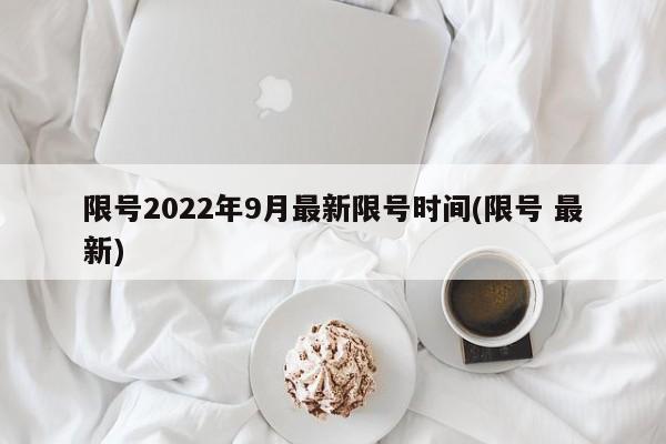 限号2022年9月最新限号时间(限号 最新)