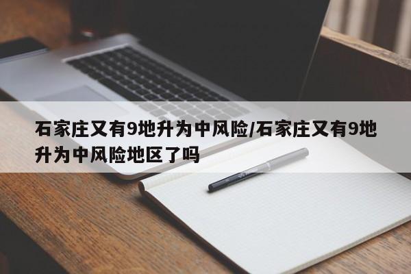 石家庄又有9地升为中风险/石家庄又有9地升为中风险地区了吗