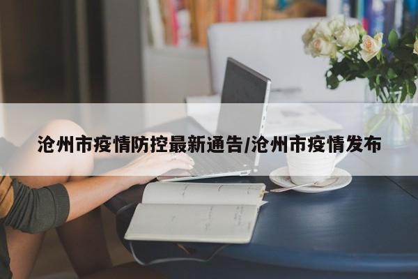 沧州市疫情防控最新通告/沧州市疫情发布