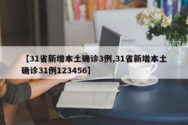 【31省新增本土确诊3例,31省新增本土确诊31例123456】