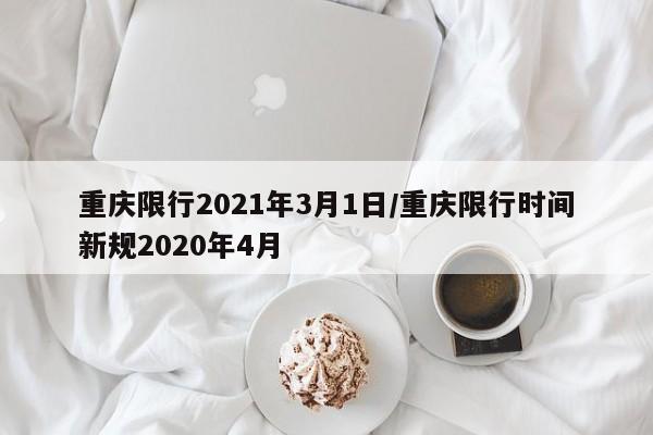 重庆限行2021年3月1日/重庆限行时间新规2020年4月