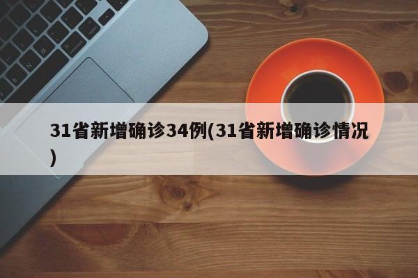 31省新增确诊34例(31省新增确诊情况)