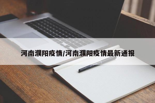 河南濮阳疫情/河南濮阳疫情最新通报