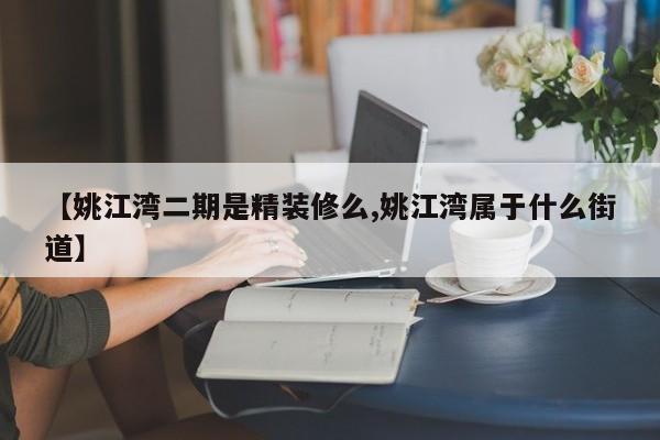 【姚江湾二期是精装修么,姚江湾属于什么街道】
