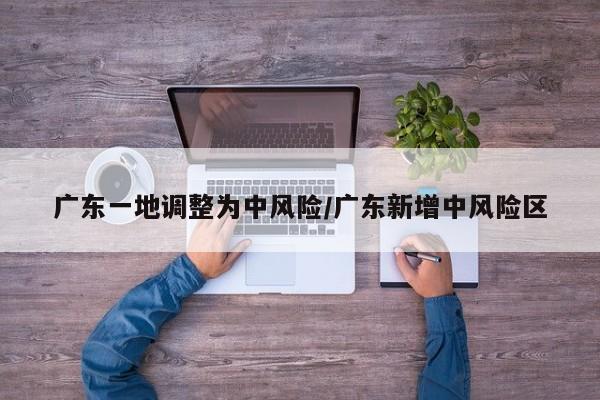 广东一地调整为中风险/广东新增中风险区