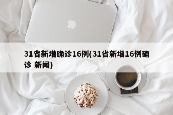 31省新增确诊16例(31省新增16例确诊 新闻)
