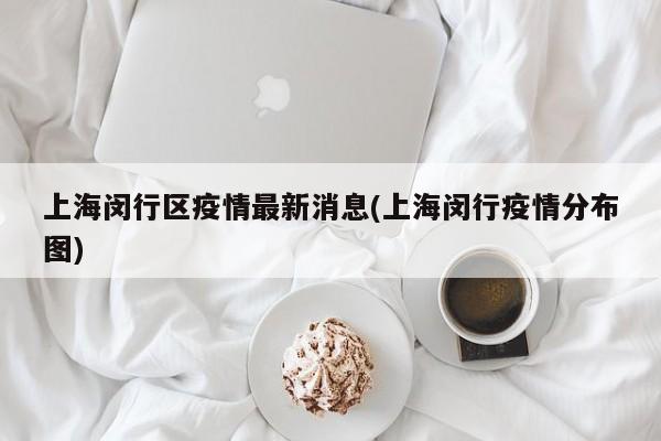 上海闵行区疫情最新消息(上海闵行疫情分布图)