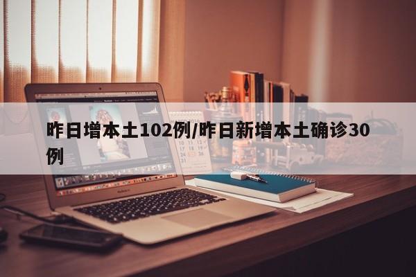 昨日增本土102例/昨日新增本土确诊30例