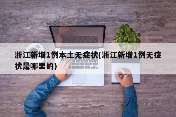 浙江新增1例本土无症状(浙江新增1例无症状是哪里的)