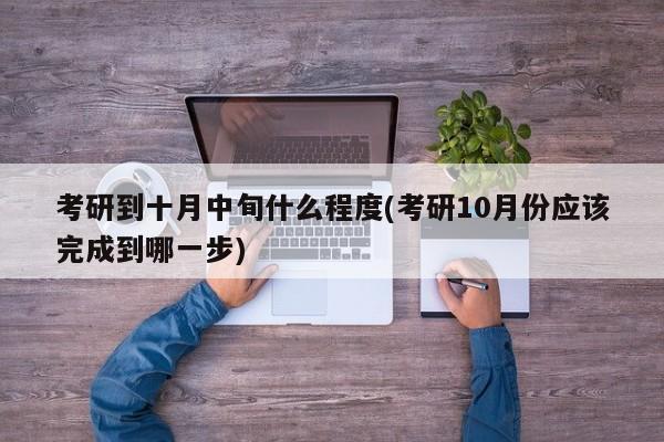 考研到十月中旬什么程度(考研10月份应该完成到哪一步)
