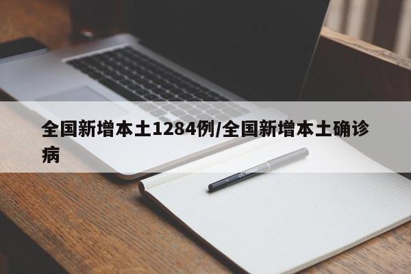 全国新增本土1284例/全国新增本土确诊病