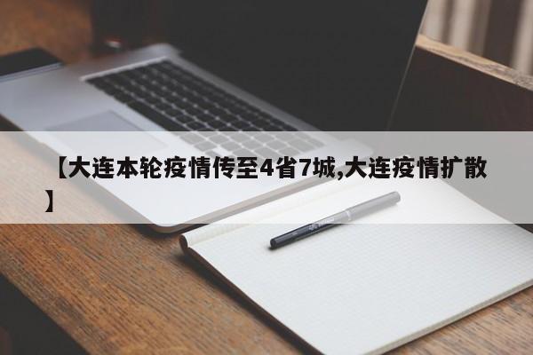 【大连本轮疫情传至4省7城,大连疫情扩散】