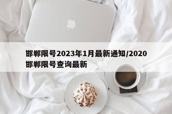 邯郸限号2023年1月最新通知/2020邯郸限号查询最新