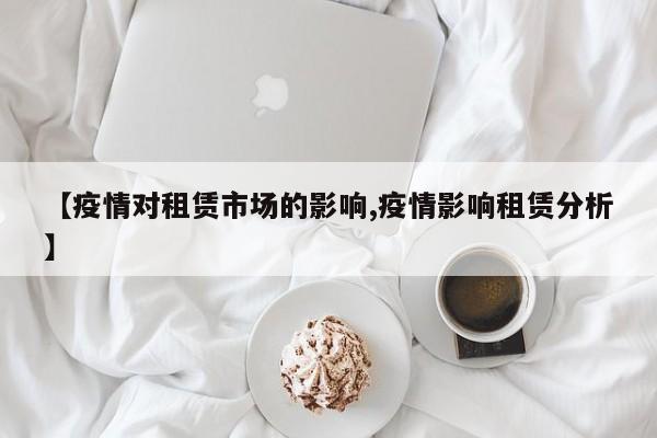 【疫情对租赁市场的影响,疫情影响租赁分析】