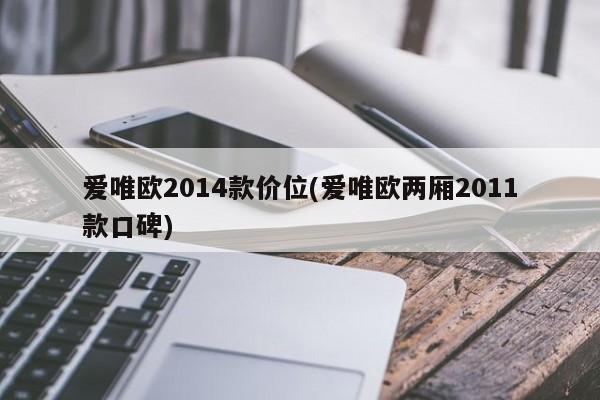 爱唯欧2014款价位(爱唯欧两厢2011款口碑)
