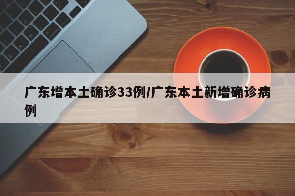 广东增本土确诊33例/广东本土新增确诊病例