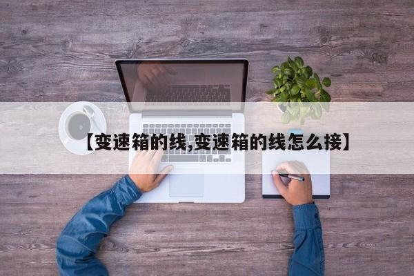 【变速箱的线,变速箱的线怎么接】