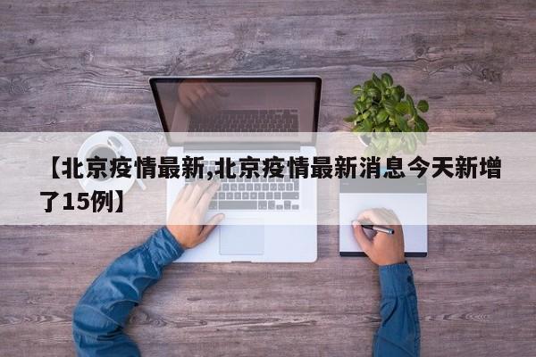 【北京疫情最新,北京疫情最新消息今天新增了15例】
