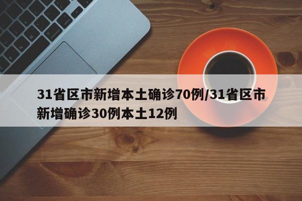 31省区市新增本土确诊70例/31省区市新增确诊30例本土12例