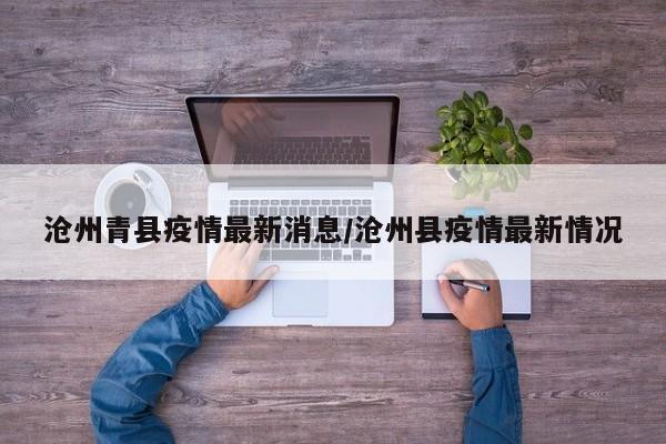 沧州青县疫情最新消息/沧州县疫情最新情况