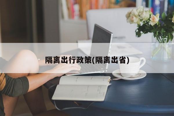 隔离出行政策(隔离出省)