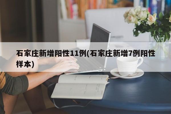 石家庄新增阳性11例(石家庄新增7例阳性样本)
