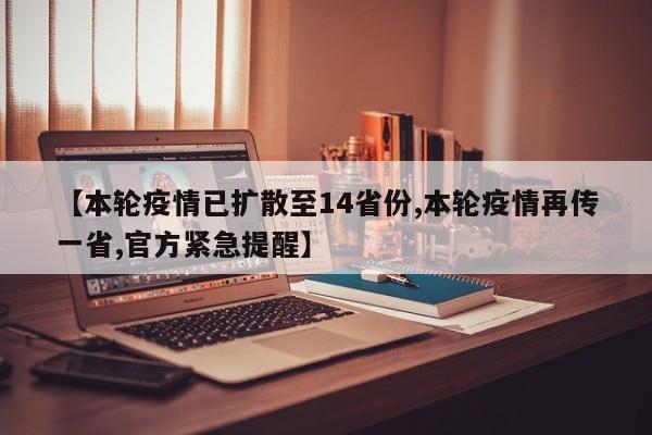 【本轮疫情已扩散至14省份,本轮疫情再传一省,官方紧急提醒】