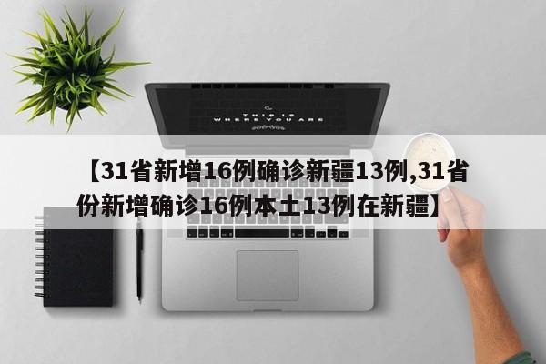 【31省新增16例确诊新疆13例,31省份新增确诊16例本土13例在新疆】