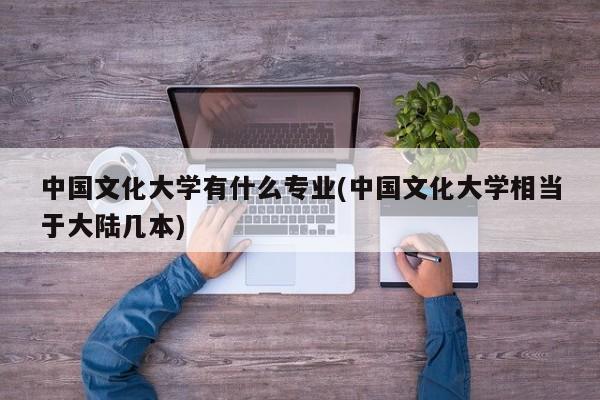 中国文化大学有什么专业(中国文化大学相当于大陆几本)