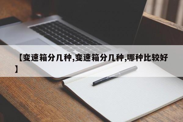 【变速箱分几种,变速箱分几种,哪种比较好】