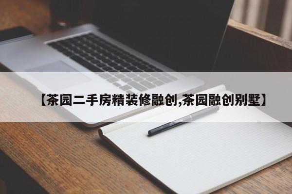 【茶园二手房精装修融创,茶园融创别墅】