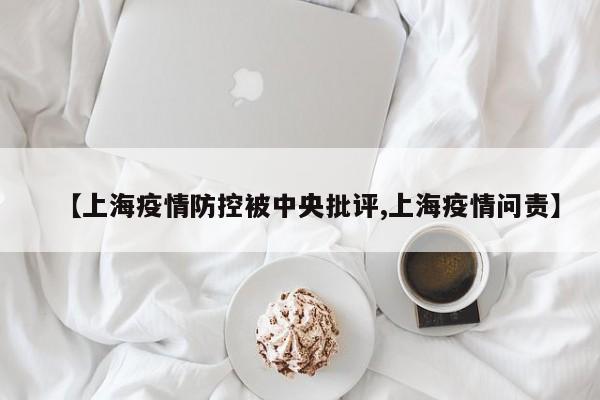 【上海疫情防控被中央批评,上海疫情问责】