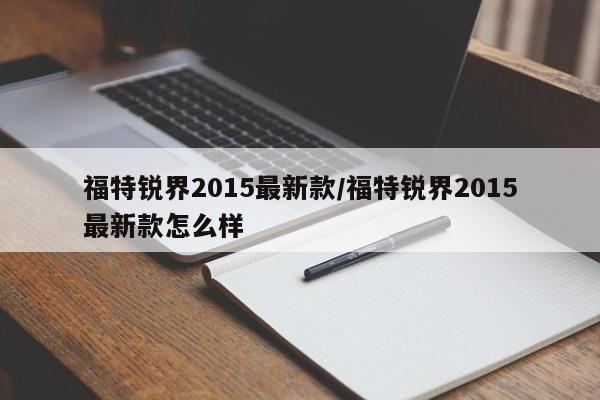 福特锐界2015最新款/福特锐界2015最新款怎么样
