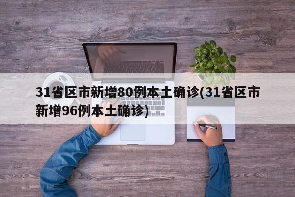 31省区市新增80例本土确诊(31省区市新增96例本土确诊)