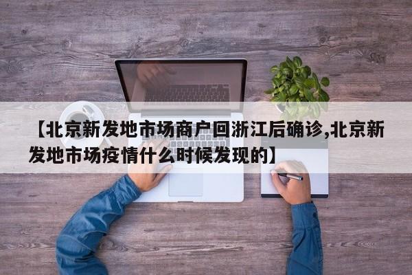 【北京新发地市场商户回浙江后确诊,北京新发地市场疫情什么时候发现的】