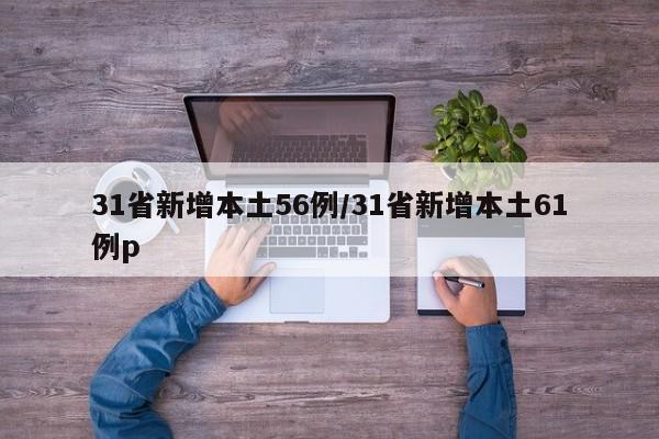 31省新增本土56例/31省新增本土61例p