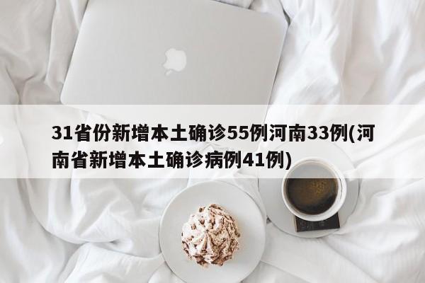 31省份新增本土确诊55例河南33例(河南省新增本土确诊病例41例)