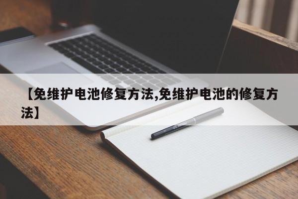 【免维护电池修复方法,免维护电池的修复方法】