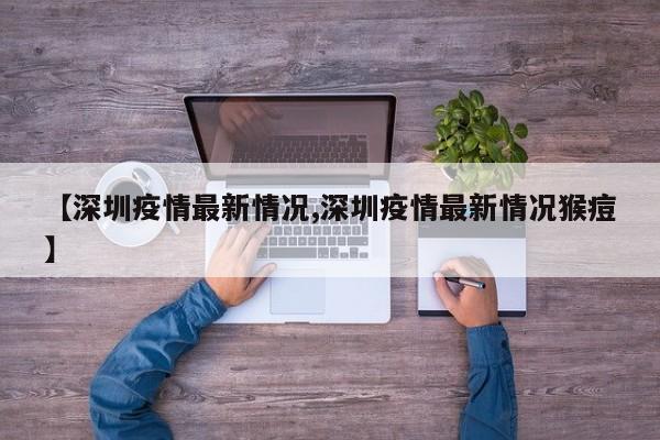 【深圳疫情最新情况,深圳疫情最新情况猴痘】