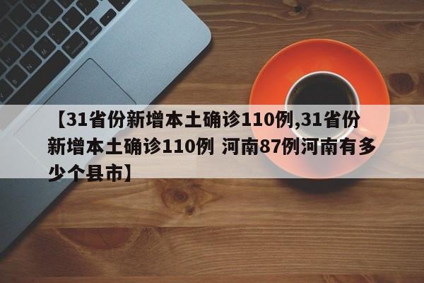 【31省份新增本土确诊110例,31省份新增本土确诊110例 河南87例河南有多少个县市】