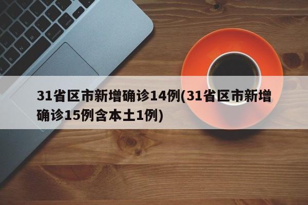 31省区市新增确诊14例(31省区市新增确诊15例含本土1例)