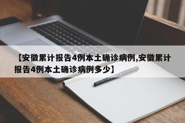 【安徽累计报告4例本土确诊病例,安徽累计报告4例本土确诊病例多少】