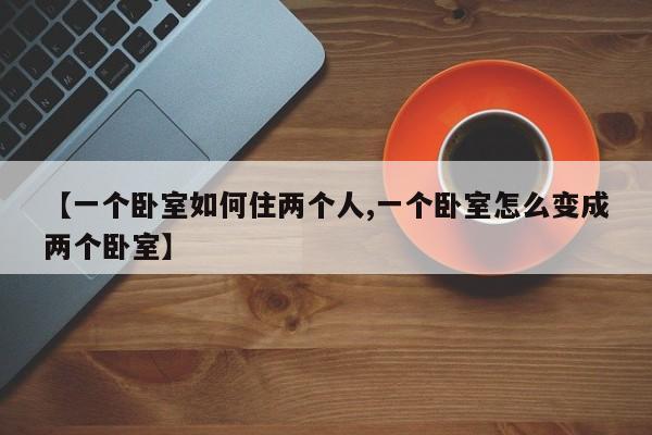 【一个卧室如何住两个人,一个卧室怎么变成两个卧室】