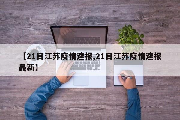 【21日江苏疫情速报,21日江苏疫情速报最新】
