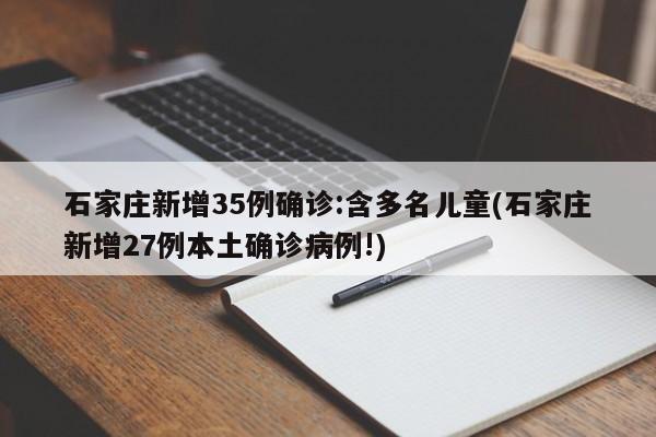石家庄新增35例确诊:含多名儿童(石家庄新增27例本土确诊病例!)